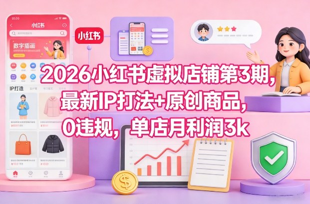 2026小红书虚拟店铺第3期，最新IP打法+原创商品，0违规，单店月利润3k+-快名资源网