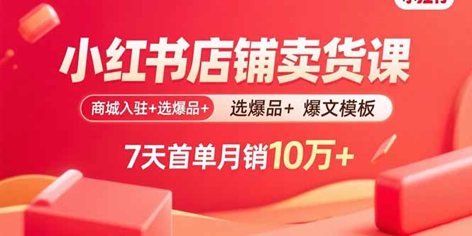 小红书店铺卖货课：商城入驻+选爆品+爆文模板，7天首单月销10万+-快名资源网
