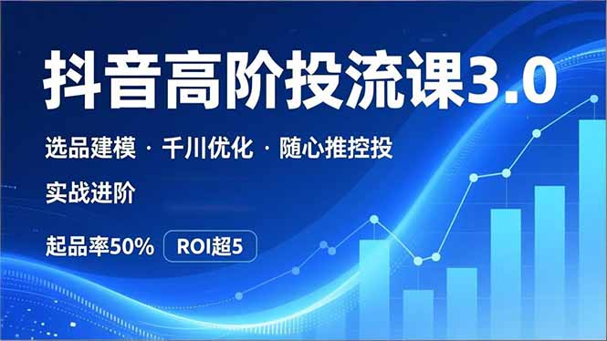 抖音带货高阶投流3.0课，选品建模、千川优化、随心推控投，实战进阶，实现起品率50%，ROI超5-快名资源网