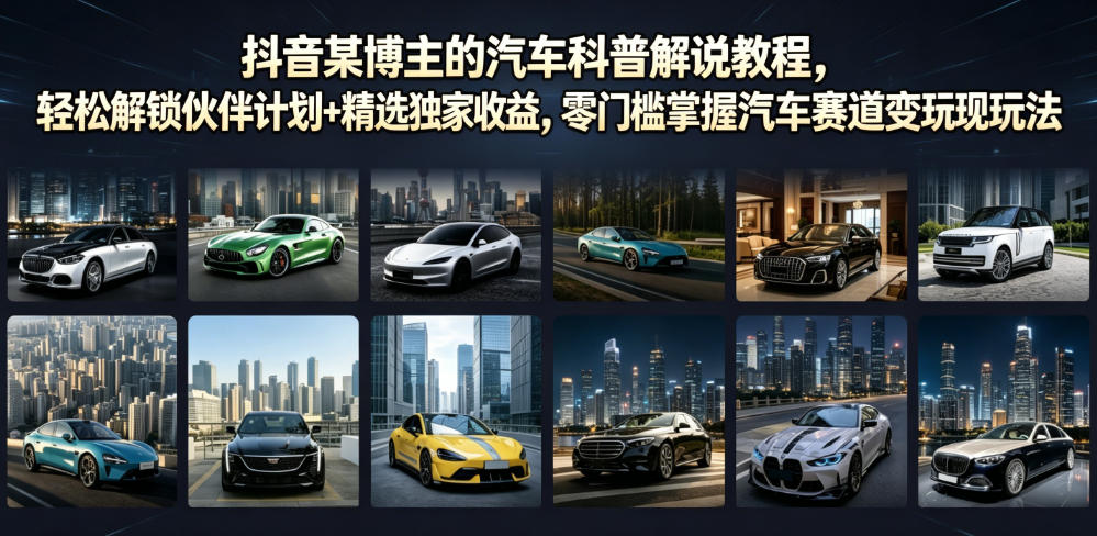 抖音某博主的汽车科普解说教程，轻松解锁伙伴计划+精选独家收益，零门槛掌握汽车赛道变现玩法-青虫资源网