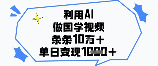 利用AI做国学视频，条条点赞10w+，单日变现1k+-快名资源网