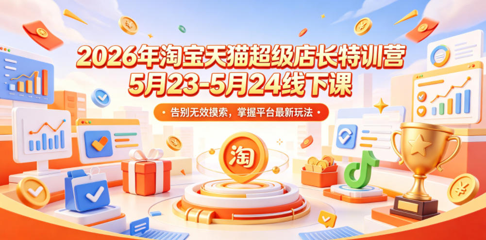 2026年淘宝天猫超级店长特训营5月23-5月24线下课，告别无效摸索，掌握平台最新玩法-快名资源网