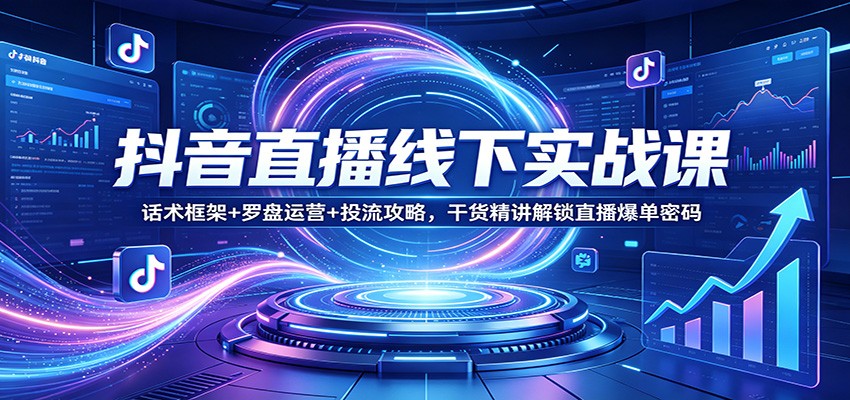 抖音直播线下实战课：话术框架+罗盘运营+投流攻略，干货精讲解锁直播爆单密码-快名资源网