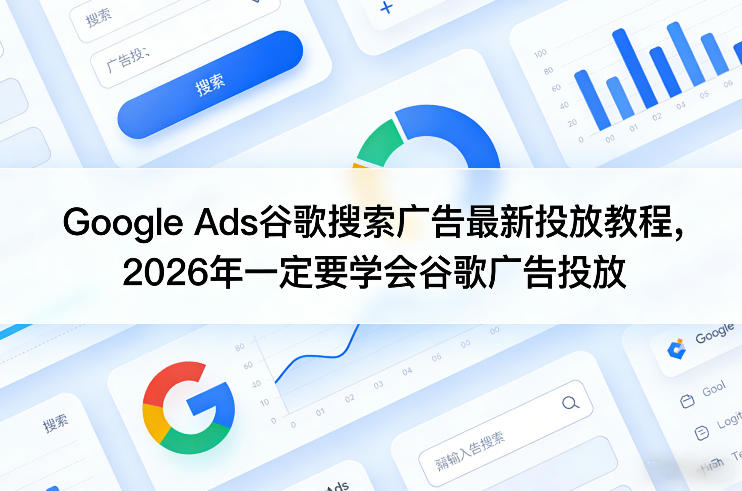 Google Ads谷歌搜索广告最新投放教程，2026年一定要学会谷歌广告投放-快名资源网