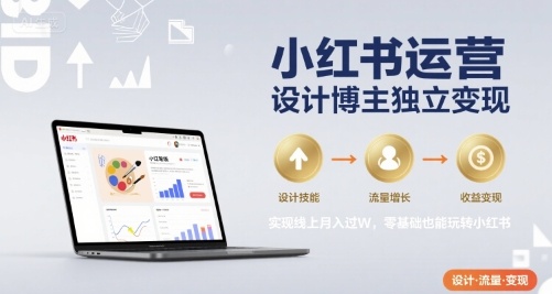 小红书运营设计博主独立变现，实现线上月入过W，零基础也能玩转小红书-快名资源网
