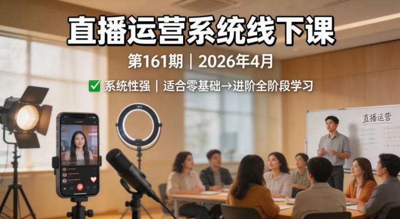 直播运营系统线下课第161期2026年4月，系统性强，适合零基础到进阶学习【录音+文档】-青虫资源网