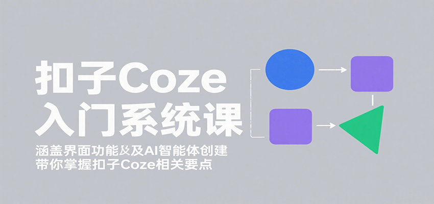 扣子Coze入门系统课：涵盖界面功能及AI智能体创建，带你掌握扣子Coze相关要点-快名资源网