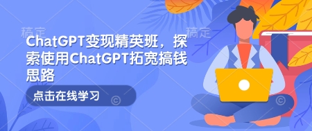 ChatGPT变现精英班，探索使用ChatGPT拓宽搞钱思路-快名资源网