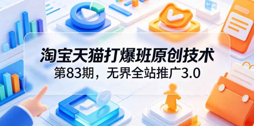 淘宝天猫打爆班原创技术第83期，无界全站推广3.0，实现店铺高投产爆单增收-快名资源网