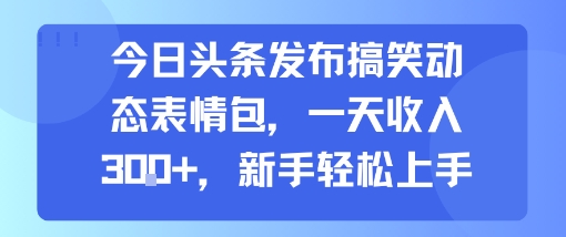 今日头条发布搞笑动态表情包，一天收入3张+，新手轻松上手-快名资源网