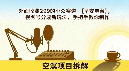 外面收费299的小众赛道【早安电台】，视频号分成新玩法，手把手教你制作-快名资源网