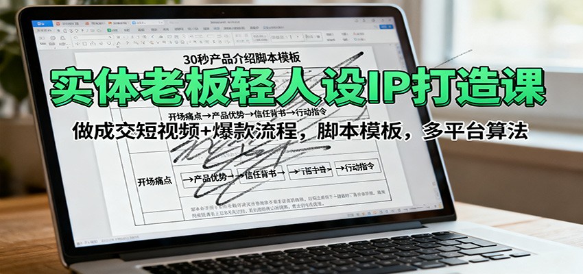 实体老板轻人设IP打造课：做成交短视频+爆款流程，脚本模板，多平台算法-快名资源网