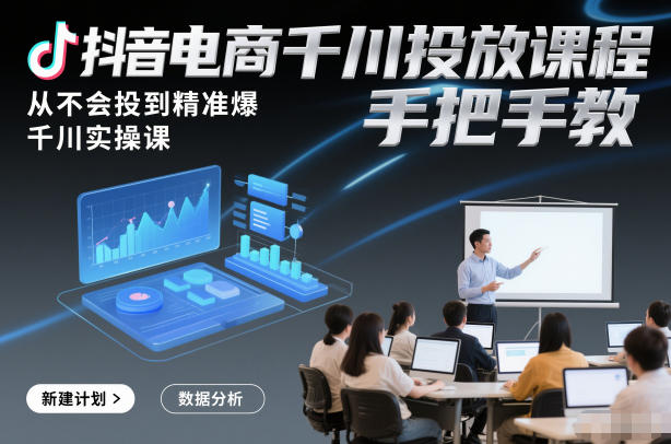 抖音电商千川投放课程，从不会投到精准爆，千川实操课，手把手教-快名资源网