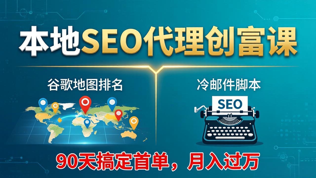本地SEO代理创富课：谷歌地图排名+冷邮件脚本，90天搞定首单，月入过万实战体系-快名资源网
