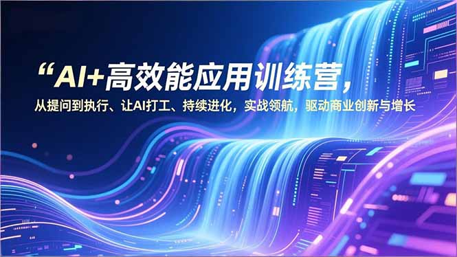 AI+高效能应用训练营，从提问到执行、让AI打工、持续进化，实战领航，驱动商业创新与增长-青虫资源网