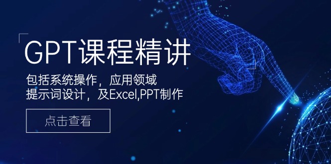 GPT课程精讲，包括系统操作，应用领域，提示词设计，及Excel,PPT制作-快名资源网