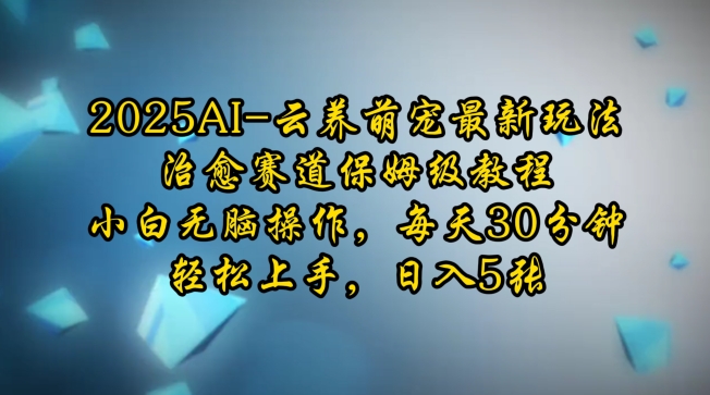 2025AI云养萌宠最新玩法，治愈赛道保姆级教程，小白无脑操作，每天30分钟，轻松上手，日入5张-快名资源网