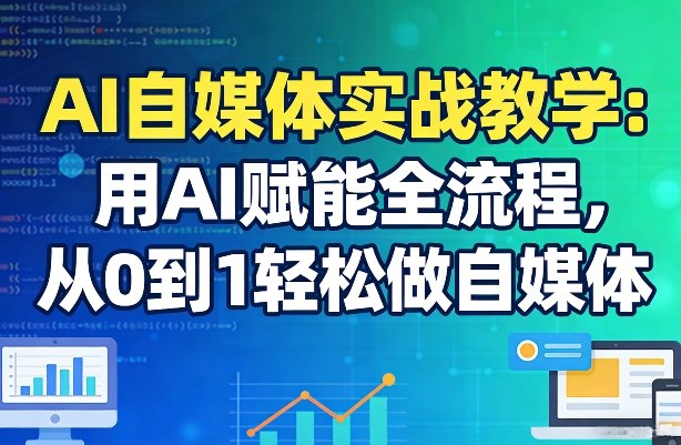 AI自媒体实战教学：用AI赋能全流程，从0到1轻松做自媒体-快名资源网
