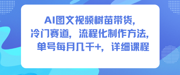 AI图文视频树苗带货，冷门赛道，流程化制作方法，单号每月几K，详细课程-快名资源网