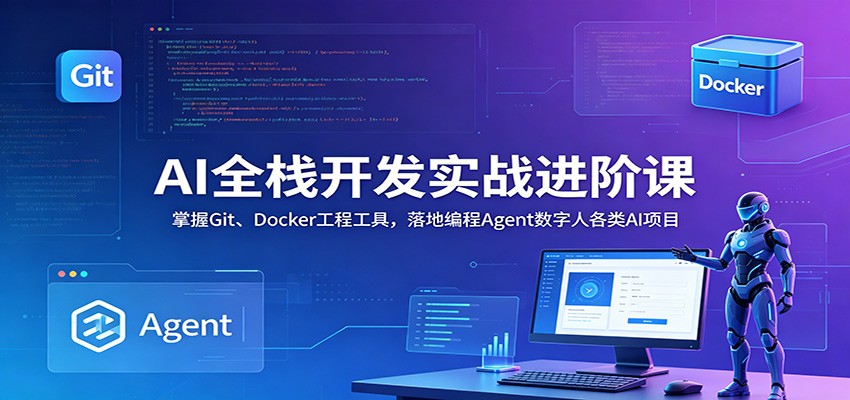 AI全栈开发实战进阶课：掌握Git、Docker工程工具，落地编程Agent数字人各类AI项目-快名资源网