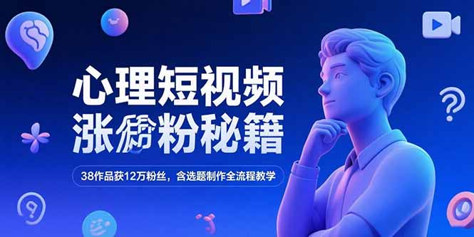 心理短视频涨粉秘籍，38作品获12万粉丝，含选题制作全流程教学-快名资源网