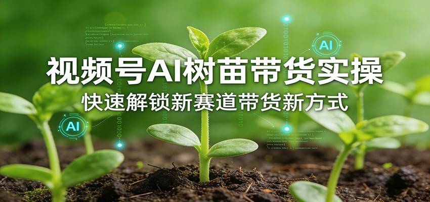视频号AI树苗带货实操，快速解锁新赛道带货新方式-快名资源网
