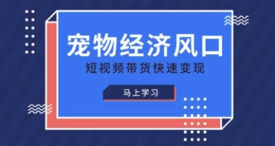 宠物赛道快速变现精品课，宠物经济风口，短视频带货快速变现-快名资源网