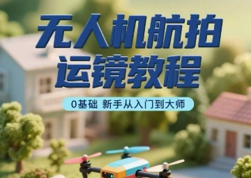 无人机航拍运镜教程，0基础新手从入门到大师-快名资源网