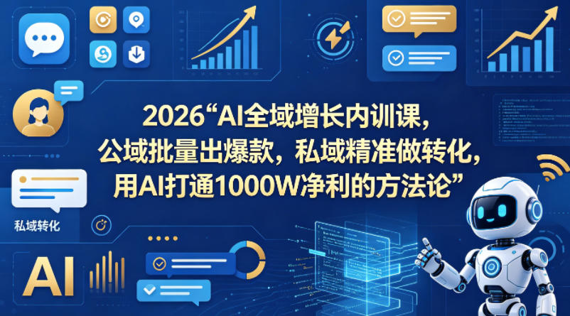 2026AI全域增长内训课，公域批量出爆款，私域精准做转化，用AI打通1000W净利的方法论(更新)-快名资源网