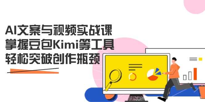 AI文案与视频实战课，掌握豆包Kimi等工具，轻松突破创作瓶颈-快名资源网
