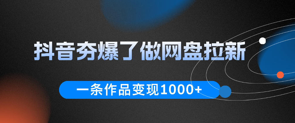 抖音夯爆了做网盘拉新，一条作品轻松10W+流量，变现1k+，看完即可上手操作-快名资源网
