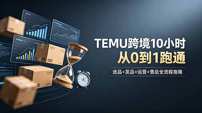 想做TEMU跨境但不知从何下手？选品+发品+运营+售后，10小时从0到1跑通-快名资源网