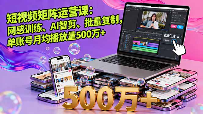 短视频矩阵运营课：网感训练、AI智剪、批量复制，单账号月均播放量500万+-快名资源网