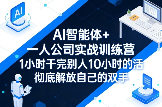 AI智能体+一人公司实战训练营，1小时干完别人10小时的活，彻底解放自己的双手-快名资源网