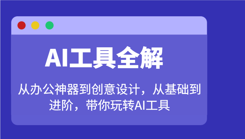 AI工具全解：从办公神器到创意设计，从基础到进阶，带你玩转AI工具-快名资源网
