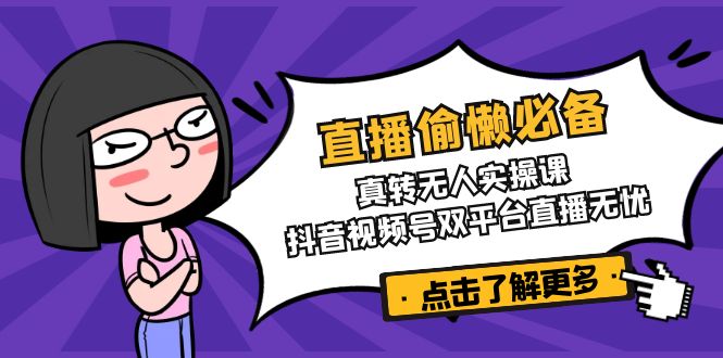 直播偷懒必备！真转无人实操课，抖音视频号双平台直播无忧-快名资源网