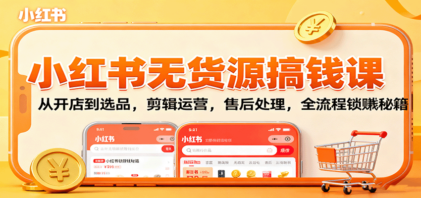 小红书无货源搞钱课：从开店到选品，剪辑运营，售后处理，全流程解锁赚钱秘籍-快名资源网