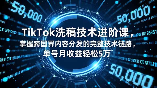 TikTok洗稿技术进阶课，掌握跨国界内容分发的完整技术链路，单号月收益轻松5万-青虫资源网