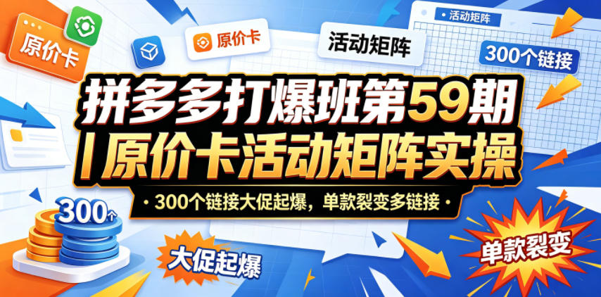 拼多多打爆班第59期｜原价卡活动矩阵实操，300个链接大促起爆，单款裂变多链接-青虫资源网