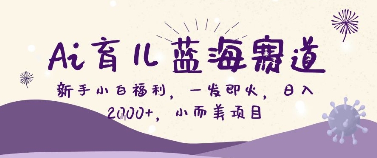 AI育儿蓝海赛道，新手小白福利一发即火，日入200+，小而美项目【揭秘】-快名资源网