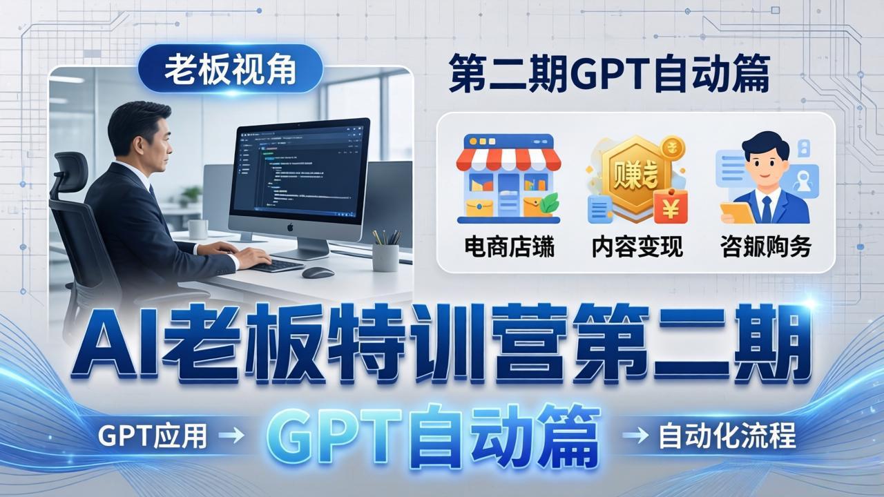 AI老板特训营第二期GPT自动篇：GPT应用+赚钱案例+自动化流程，老板AI降本增效课-青虫资源网