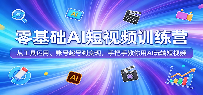 零基础AI短视频训练营：从工具运用、账号起号到变现，手把手教你用AI玩转短视频-快名资源网