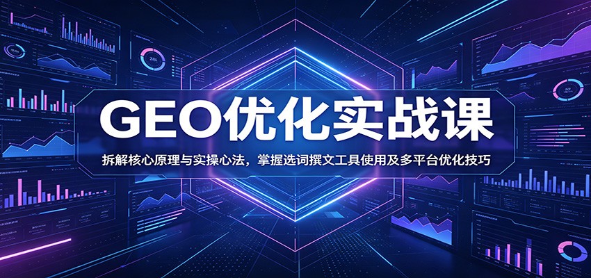 GEO优化实战课：拆解核心原理与实操心法，掌握选词撰文工具使用及多平台优化技巧-快名资源网