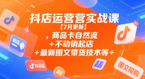 抖店运营实战课【9月更新】,商品卡自然流+不动销起店+最新图文带货技术等-快名资源网