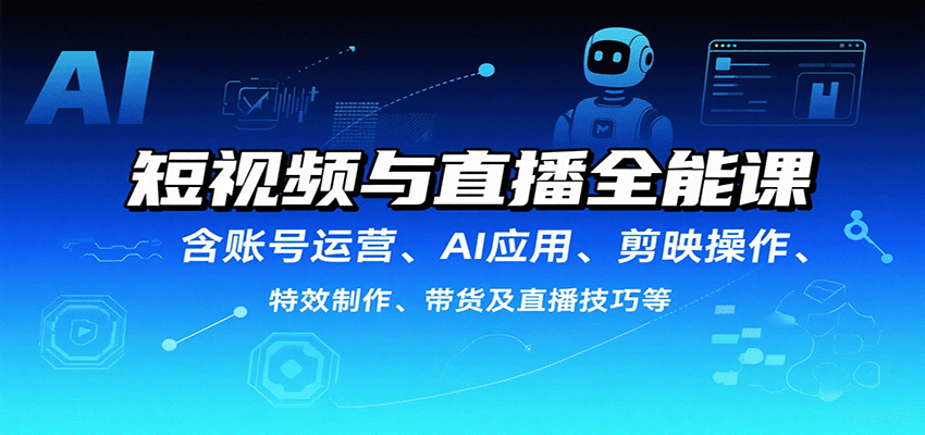 短视频与直播全能课，含账号运营、AI应用、剪映操作、特效制作、带货及直播技巧等-快名资源网
