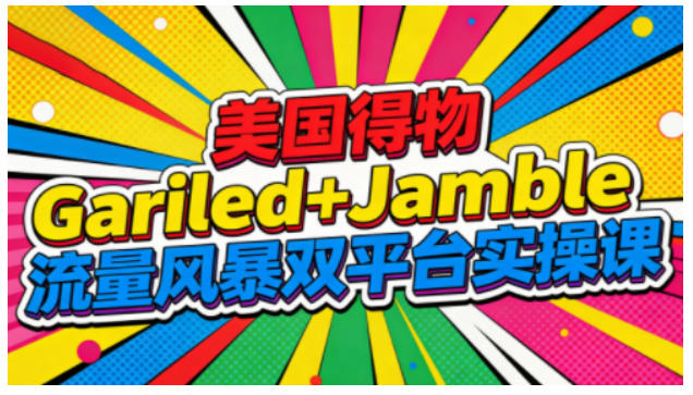 美国得物Gariled+Jamble流量风暴双平台实操课，两大美国热门平台全流程运营-快名资源网