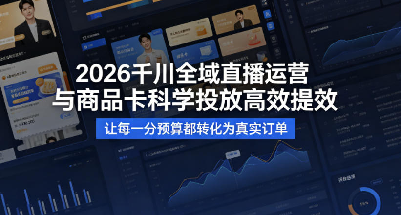 2026千川全域直播运营跟商品卡，科学投放，高效提效，让每一分预算都转化为真实订单-快名资源网