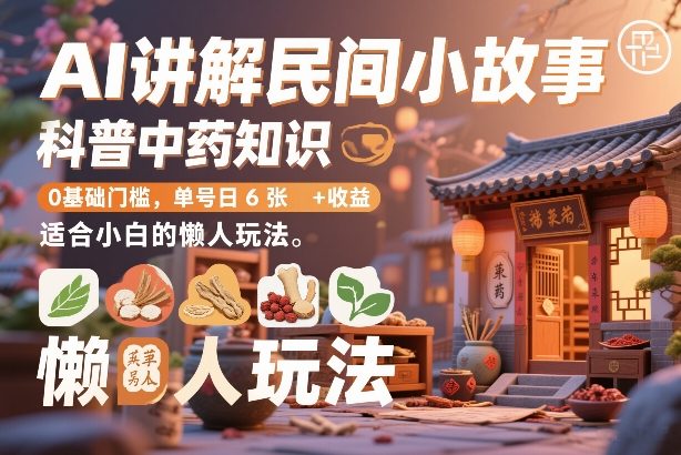 AI讲解民间小故事，科普中药知识，0基础门槛，单号日6张+收益，适合小白的懒人玩法-快名资源网