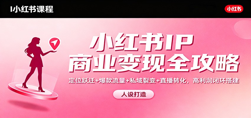 小红书IP商业变现全攻略：定位跃迁+爆款流量+私域裂变+直播转化，高利润闭环搭建-快名资源网