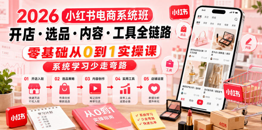 2026小红书电商系统班开店・选品・内容・工具全链路，零基础从0到1实操课，系统学习少走弯路-快名资源网